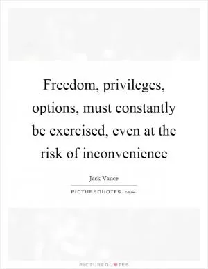 Freedom, privileges, options, must constantly be exercised, even at the risk of inconvenience Picture Quote #1