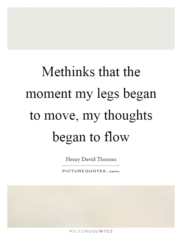 Methinks that the moment my legs began to move, my thoughts began to flow Picture Quote #1