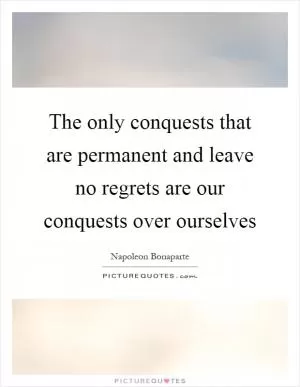 The only conquests that are permanent and leave no regrets are our conquests over ourselves Picture Quote #1