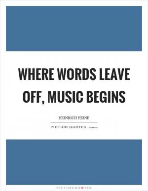 Where words leave off, music begins Picture Quote #1
