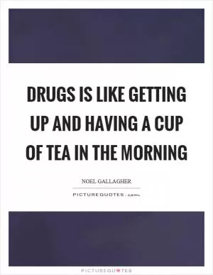 Drugs is like getting up and having a cup of tea in the morning Picture Quote #1