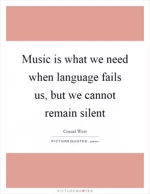Music is what we need when language fails us, but we cannot remain silent Picture Quote #1