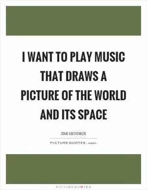 I want to play music that draws a picture of the world and its space Picture Quote #1