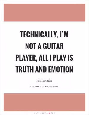 Technically, I’m not a guitar player, all I play is truth and emotion Picture Quote #1