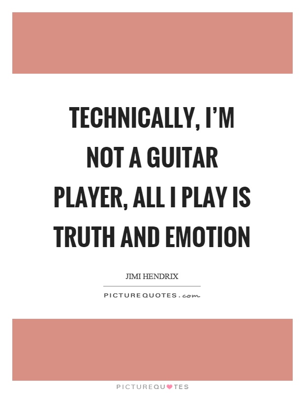 Technically, I'm not a guitar player, all I play is truth and emotion Picture Quote #1