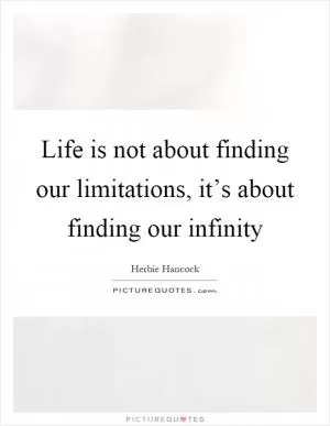 Life is not about finding our limitations, it’s about finding our infinity Picture Quote #1