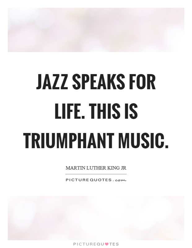 Jazz speaks for life. This is triumphant music Picture Quote #1