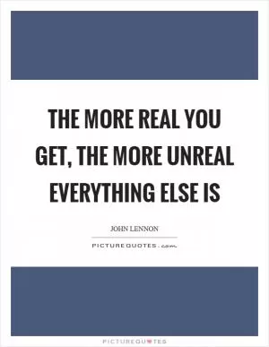 The more real you get, the more unreal everything else is Picture Quote #1