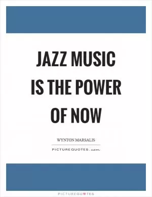 Jazz music is the power of now Picture Quote #1