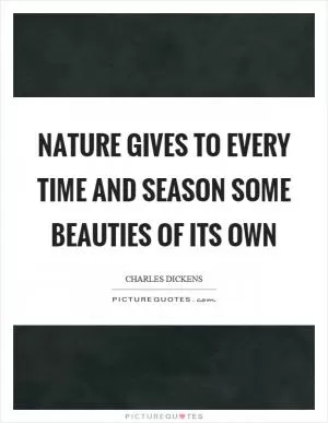 Nature gives to every time and season some beauties of its own Picture Quote #1