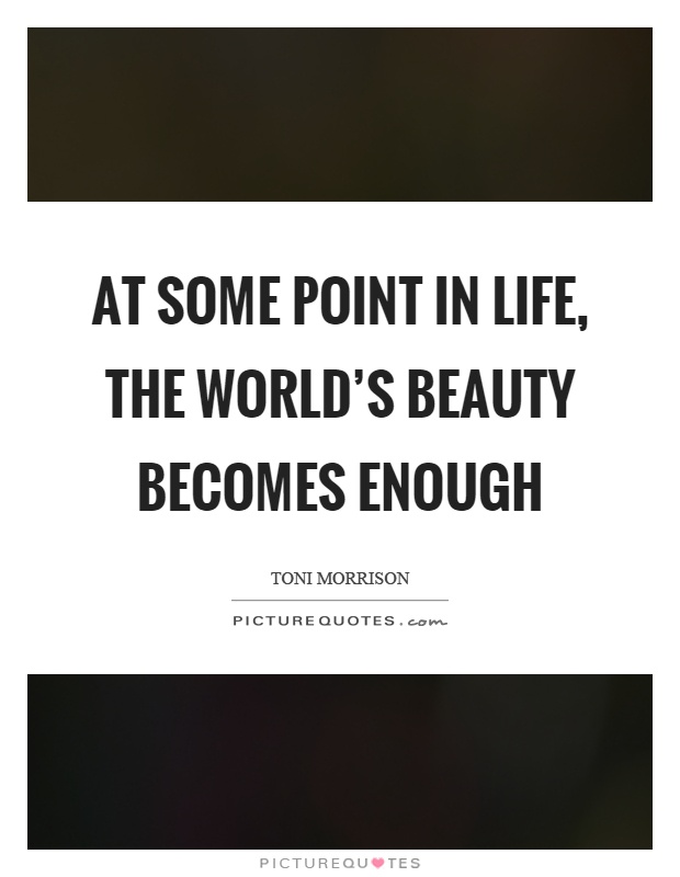 At some point in life, the world's beauty becomes enough Picture Quote #1
