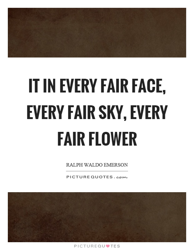It in every fair face, every fair sky, every fair flower Picture Quote #1