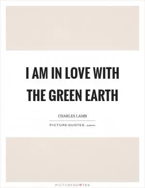 I am in love with the green earth Picture Quote #1