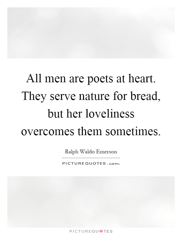 All men are poets at heart. They serve nature for bread, but her loveliness overcomes them sometimes Picture Quote #1