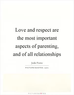 Love and respect are the most important aspects of parenting, and of all relationships Picture Quote #1