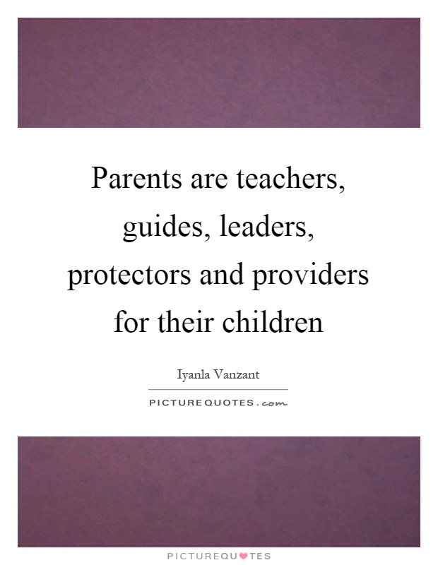Parents are teachers, guides, leaders, protectors and providers for their children Picture Quote #1
