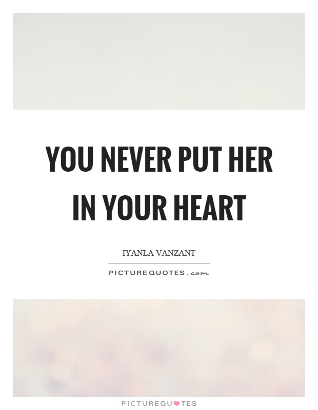 You never put her in your heart Picture Quote #1