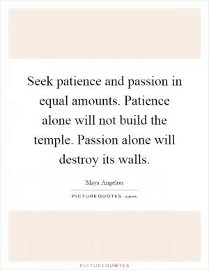 Seek patience and passion in equal amounts. Patience alone will not build the temple. Passion alone will destroy its walls Picture Quote #1