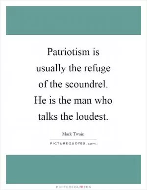 Patriotism is usually the refuge of the scoundrel. He is the man who talks the loudest Picture Quote #1