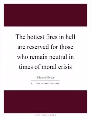 The hottest fires in hell are reserved for those who remain neutral in times of moral crisis Picture Quote #1