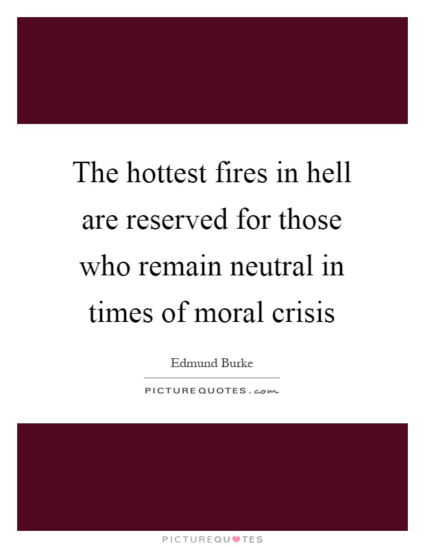 The hottest fires in hell are reserved for those who remain neutral in times of moral crisis Picture Quote #1