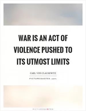 War is an act of violence pushed to its utmost limits Picture Quote #1