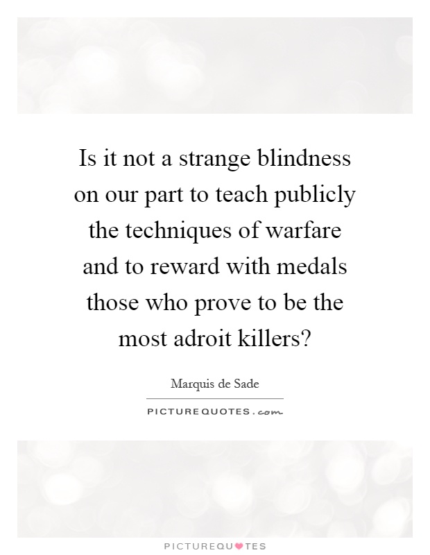 Is it not a strange blindness on our part to teach publicly the techniques of warfare and to reward with medals those who prove to be the most adroit killers? Picture Quote #1
