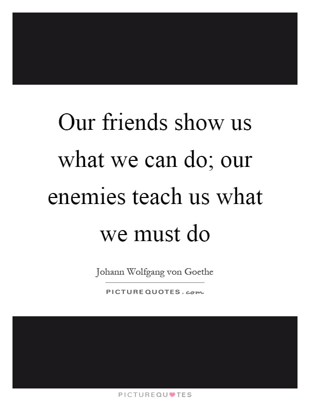 Our friends show us what we can do; our enemies teach us what we must do Picture Quote #1