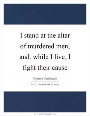 I stand at the altar of murdered men, and, while I live, I fight their cause Picture Quote #1