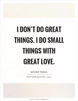 I don’t do great things. I do small things with great love Picture Quote #1