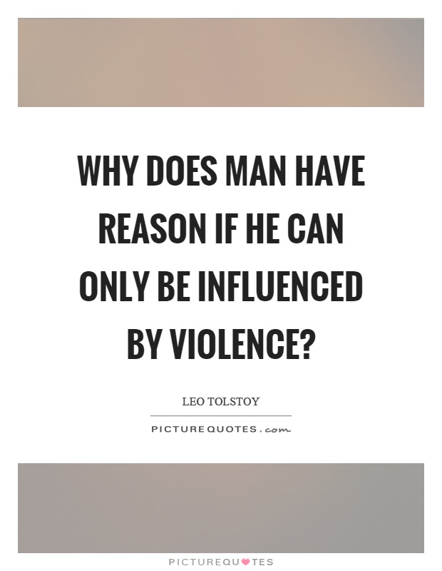 Why does man have reason if he can only be influenced by violence? Picture Quote #1
