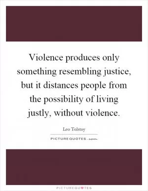 Violence produces only something resembling justice, but it distances people from the possibility of living justly, without violence Picture Quote #1
