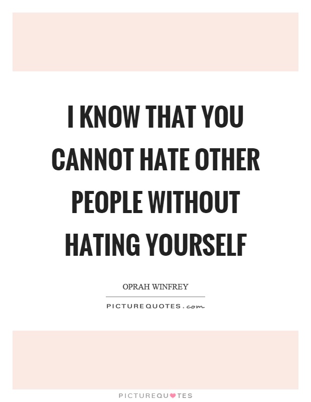 I know that you cannot hate other people without hating yourself Picture Quote #1