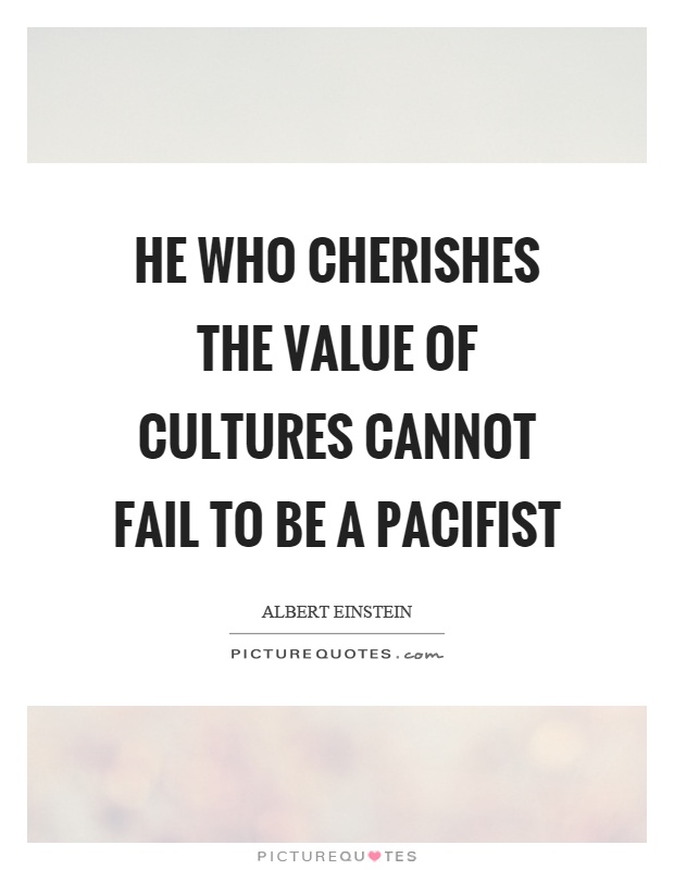 He who cherishes the value of cultures cannot fail to be a pacifist Picture Quote #1