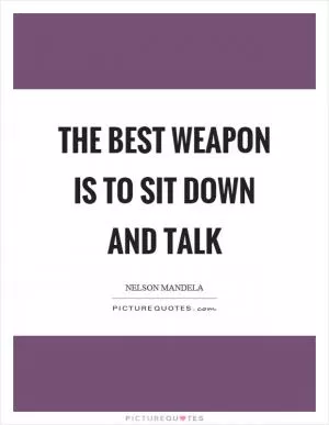 The best weapon is to sit down and talk Picture Quote #1
