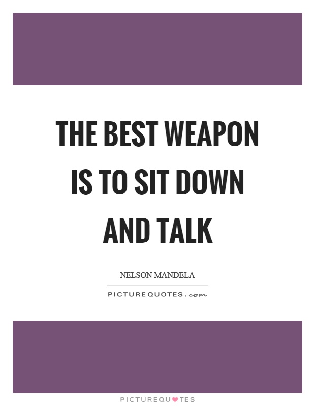 The best weapon is to sit down and talk Picture Quote #1