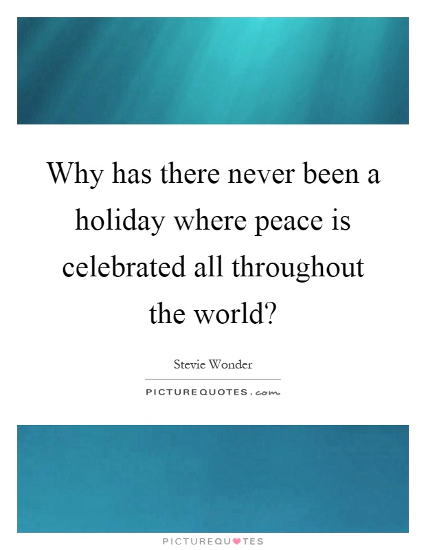 Why has there never been a holiday where peace is celebrated all throughout the world? Picture Quote #1