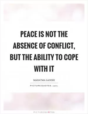 Peace is not the absence of conflict, but the ability to cope with it Picture Quote #1