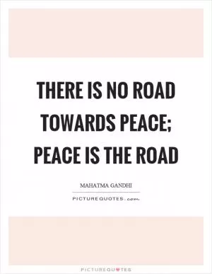 There is no road towards peace; peace is the road Picture Quote #1