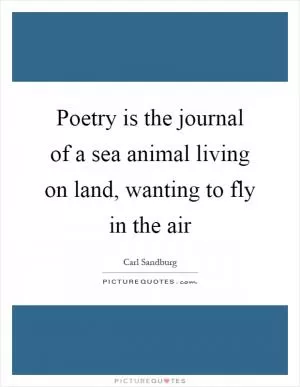 Poetry is the journal of a sea animal living on land, wanting to fly in the air Picture Quote #1