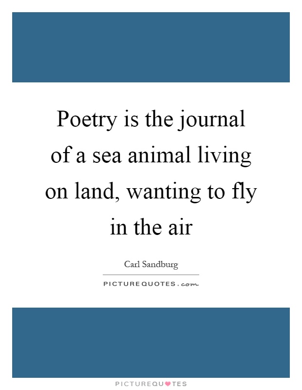 Poetry is the journal of a sea animal living on land, wanting to fly in the air Picture Quote #1