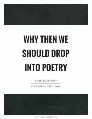Why then we should drop into poetry Picture Quote #1