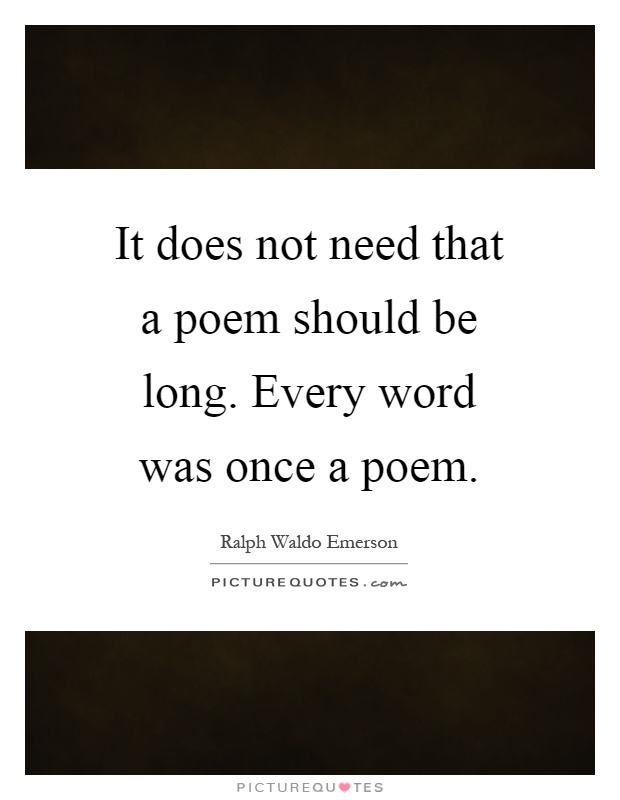 It does not need that a poem should be long. Every word was once a poem Picture Quote #1