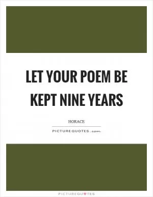 Let your poem be kept nine years Picture Quote #1