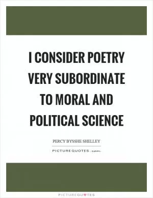 I consider poetry very subordinate to moral and political science Picture Quote #1