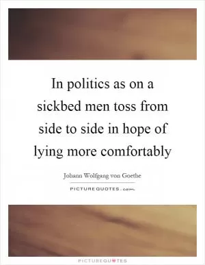 In politics as on a sickbed men toss from side to side in hope of lying more comfortably Picture Quote #1