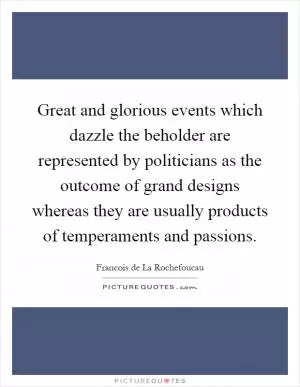 Great and glorious events which dazzle the beholder are represented by politicians as the outcome of grand designs whereas they are usually products of temperaments and passions Picture Quote #1