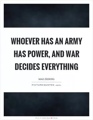 Whoever has an army has power, and war decides everything Picture Quote #1