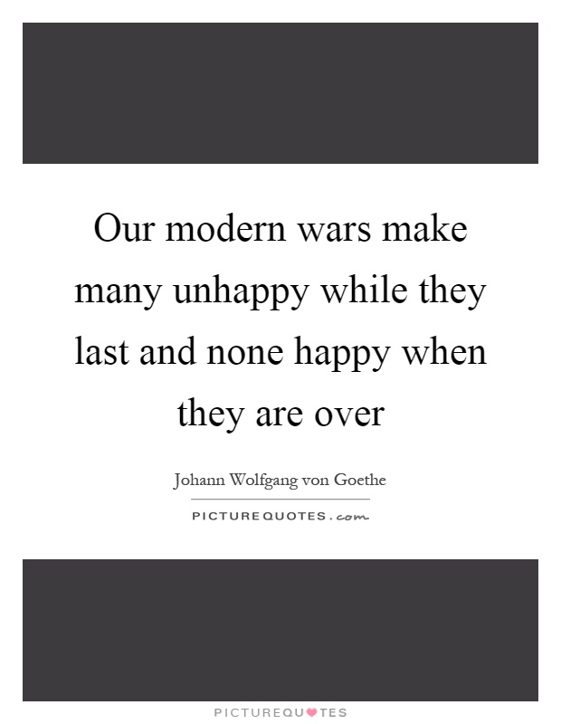 Our modern wars make many unhappy while they last and none happy when they are over Picture Quote #1