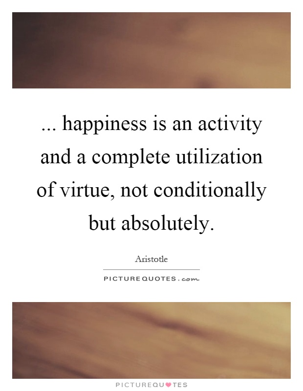 ... happiness is an activity and a complete utilization of virtue, not conditionally but absolutely Picture Quote #1